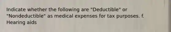 Indicate whether the following are "Deductible" or "Nondeductible" as medical expenses for tax purposes. f. Hearing aids