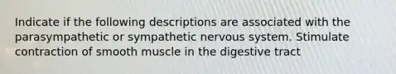 Indicate if the following descriptions are associated with the parasympathetic or sympathetic nervous system. Stimulate contraction of smooth muscle in the digestive tract