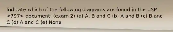 Indicate which of the following diagrams are found in the USP document: (exam 2) (a) A, B and C (b) A and B (c) B and C (d) A and C (e) None