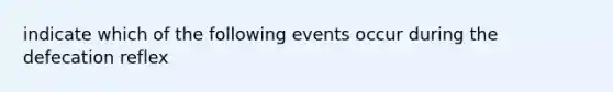 indicate which of the following events occur during the defecation reflex