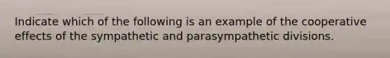 Indicate which of the following is an example of the cooperative effects of the sympathetic and parasympathetic divisions.