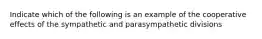 Indicate which of the following is an example of the cooperative effects of the sympathetic and parasympathetic divisions