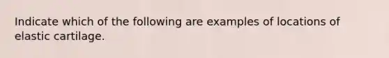 Indicate which of the following are examples of locations of elastic cartilage.