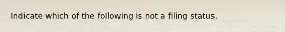 Indicate which of the following is not a filing status.