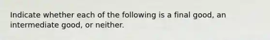 Indicate whether each of the following is a final good, an intermediate good, or neither.