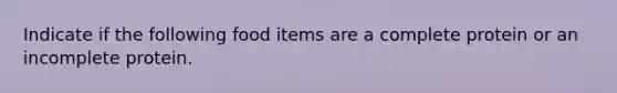 Indicate if the following food items are a complete protein or an incomplete protein.
