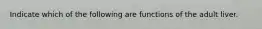 Indicate which of the following are functions of the adult liver.