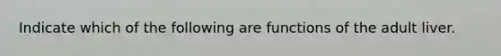 Indicate which of the following are functions of the adult liver.