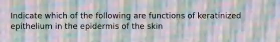 Indicate which of the following are functions of keratinized epithelium in the epidermis of the skin