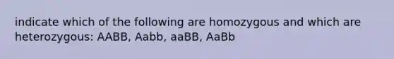 indicate which of the following are homozygous and which are heterozygous: AABB, Aabb, aaBB, AaBb