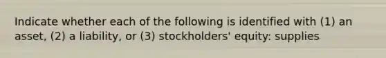 Indicate whether each of the following is identified with (1) an asset, (2) a liability, or (3) stockholders' equity: supplies