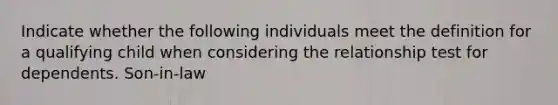 Indicate whether the following individuals meet the definition for a qualifying child when considering the relationship test for dependents. Son-in-law