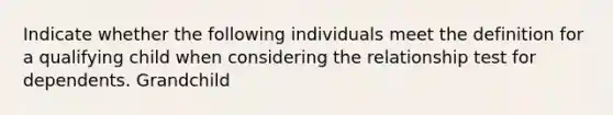 Indicate whether the following individuals meet the definition for a qualifying child when considering the relationship test for dependents. Grandchild