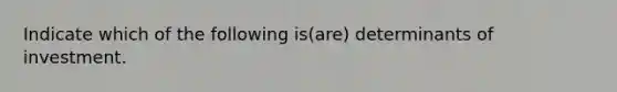 Indicate which of the following is(are) determinants of investment.
