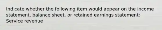 Indicate whether the following item would appear on the income statement, balance sheet, or retained earnings statement: Service revenue