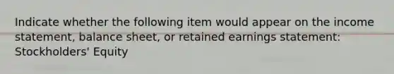 Indicate whether the following item would appear on the income statement, balance sheet, or retained earnings statement: Stockholders' Equity