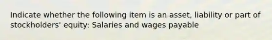 Indicate whether the following item is an asset, liability or part of stockholders' equity: Salaries and wages payable