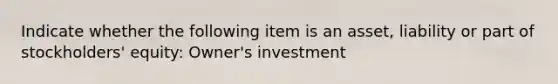 Indicate whether the following item is an asset, liability or part of stockholders' equity: Owner's investment