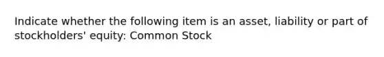 Indicate whether the following item is an asset, liability or part of stockholders' equity: Common Stock