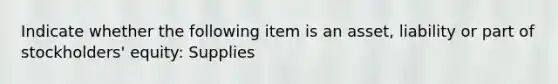 Indicate whether the following item is an asset, liability or part of stockholders' equity: Supplies