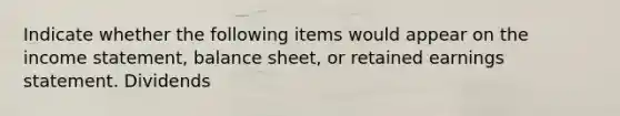 Indicate whether the following items would appear on the income statement, balance sheet, or retained earnings statement. Dividends