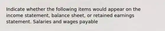 Indicate whether the following items would appear on the income statement, balance sheet, or retained earnings statement. Salaries and wages payable