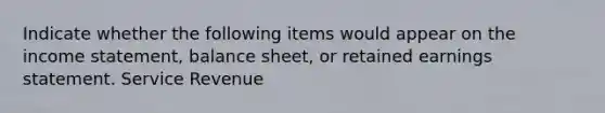 Indicate whether the following items would appear on the income statement, balance sheet, or retained earnings statement. Service Revenue