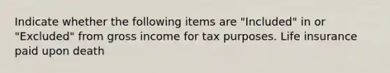 Indicate whether the following items are "Included" in or "Excluded" from gross income for tax purposes. Life insurance paid upon death