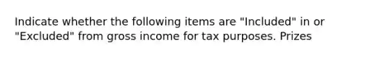 Indicate whether the following items are "Included" in or "Excluded" from gross income for tax purposes. Prizes