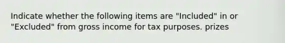 Indicate whether the following items are "Included" in or "Excluded" from gross income for tax purposes. prizes