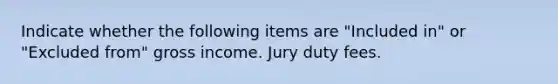 Indicate whether the following items are "Included in" or "Excluded from" gross income. Jury duty fees.