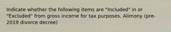 Indicate whether the following items are "Included" in or "Excluded" from gross income for tax purposes. Alimony (pre-2019 divorce decree)