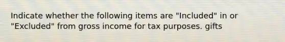 Indicate whether the following items are "Included" in or "Excluded" from gross income for tax purposes. gifts