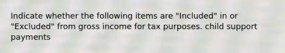 Indicate whether the following items are "Included" in or "Excluded" from gross income for tax purposes. child support payments