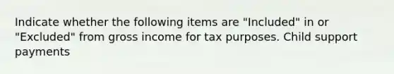 Indicate whether the following items are "Included" in or "Excluded" from gross income for tax purposes. Child support payments