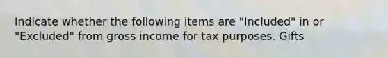 Indicate whether the following items are "Included" in or "Excluded" from gross income for tax purposes. Gifts