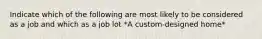 Indicate which of the following are most likely to be considered as a job and which as a job lot *A custom-designed home*