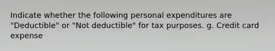 Indicate whether the following personal expenditures are "Deductible" or "Not deductible" for tax purposes. g. Credit card expense