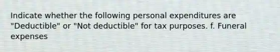 Indicate whether the following personal expenditures are "Deductible" or "Not deductible" for tax purposes. f. Funeral expenses