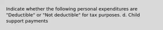 Indicate whether the following personal expenditures are "Deductible" or "Not deductible" for tax purposes. d. Child support payments