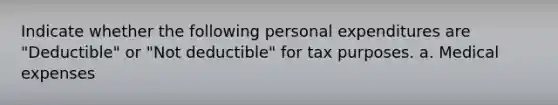 Indicate whether the following personal expenditures are "Deductible" or "Not deductible" for tax purposes. a. Medical expenses