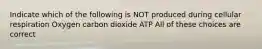 Indicate which of the following is NOT produced during cellular respiration Oxygen carbon dioxide ATP All of these choices are correct