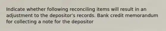 Indicate whether following reconciling items will result in an adjustment to the depositor's records. Bank credit memorandum for collecting a note for the depositor