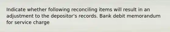 Indicate whether following reconciling items will result in an adjustment to the depositor's records. Bank debit memorandum for service charge