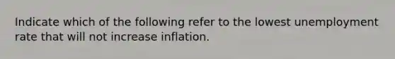 Indicate which of the following refer to the lowest <a href='https://www.questionai.com/knowledge/kh7PJ5HsOk-unemployment-rate' class='anchor-knowledge'>unemployment rate</a> that will not increase inflation.