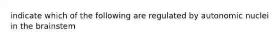 indicate which of the following are regulated by autonomic nuclei in <a href='https://www.questionai.com/knowledge/kLMtJeqKp6-the-brain' class='anchor-knowledge'>the brain</a>stem