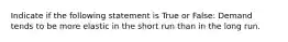 Indicate if the following statement is True or False: Demand tends to be more elastic in the short run than in the long run.