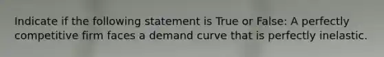 Indicate if the following statement is True or False: A perfectly competitive firm faces a demand curve that is perfectly inelastic.