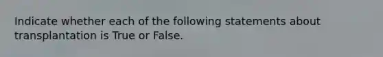 Indicate whether each of the following statements about transplantation is True or False.