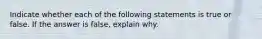 Indicate whether each of the following statements is true or false. If the answer is false, explain why.